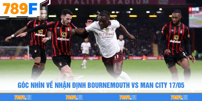 Góc nhìn về nhận định Bournemouth vs Man City 17/05