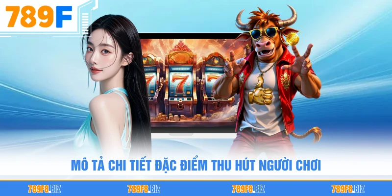 Mô tả chi tiết đặc điểm thu hút người chơi