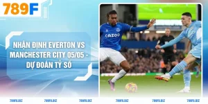 Nhận Định Everton Vs Manchester City 05/05 - Dự Đoán Tỷ Số