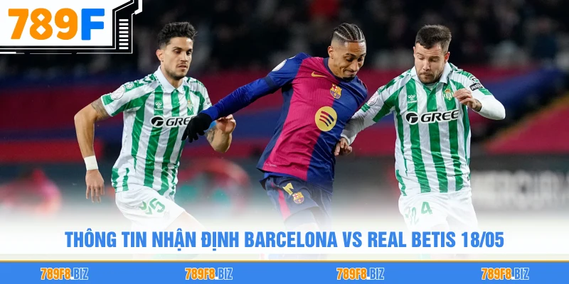 Thông tin nhận định Barcelona vs Real Betis 18/05